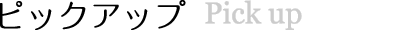 PICKUP ピックアップ